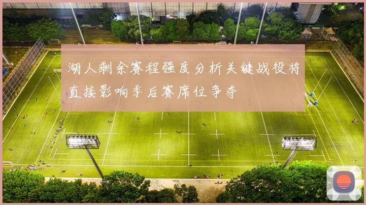 湖人剩余赛程强度分析关键战役将直接影响季后赛席位争夺