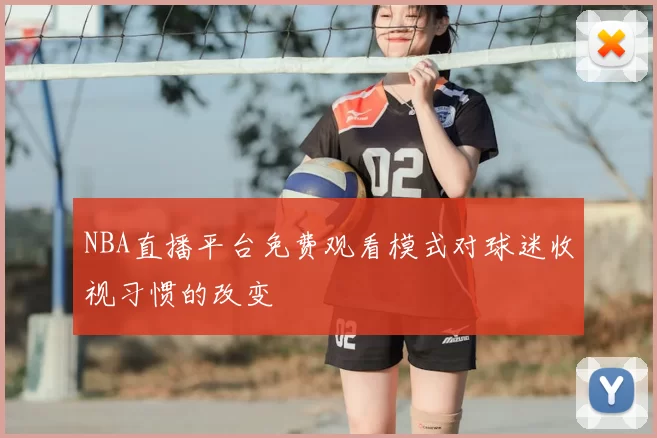 NBA直播平台免费观看模式对球迷收视习惯的改变