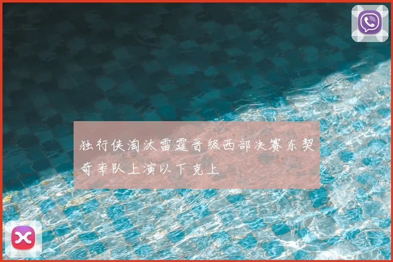 独行侠淘汰雷霆晋级西部决赛东契奇率队上演以下克上