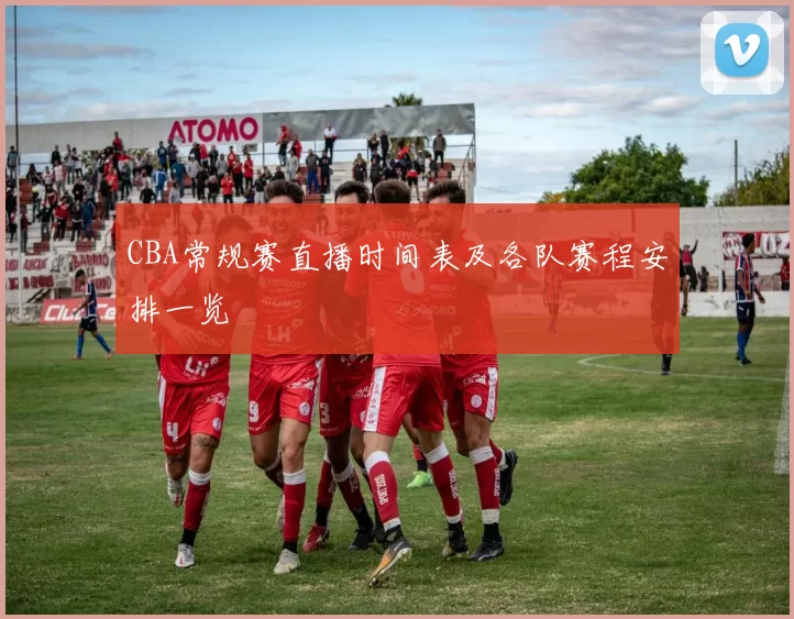 CBA常规赛直播时间表及各队赛程安排一览