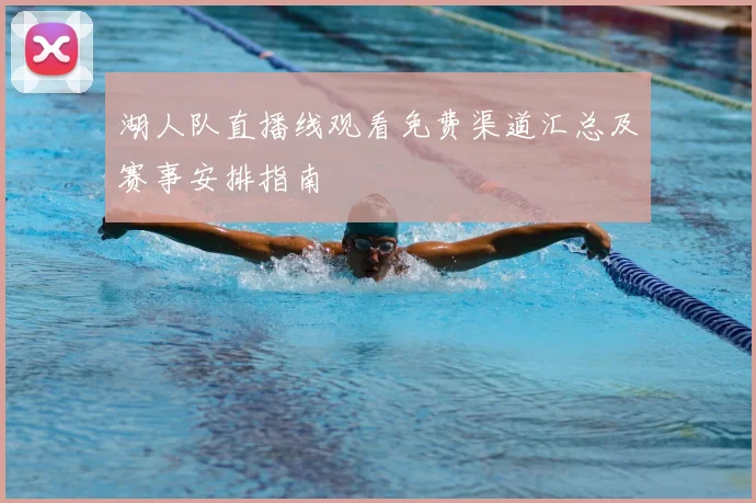湖人队直播线观看免费渠道汇总及赛事安排指南