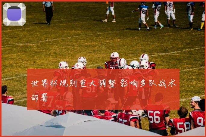 世界杯规则重大调整 影响多队战术部署