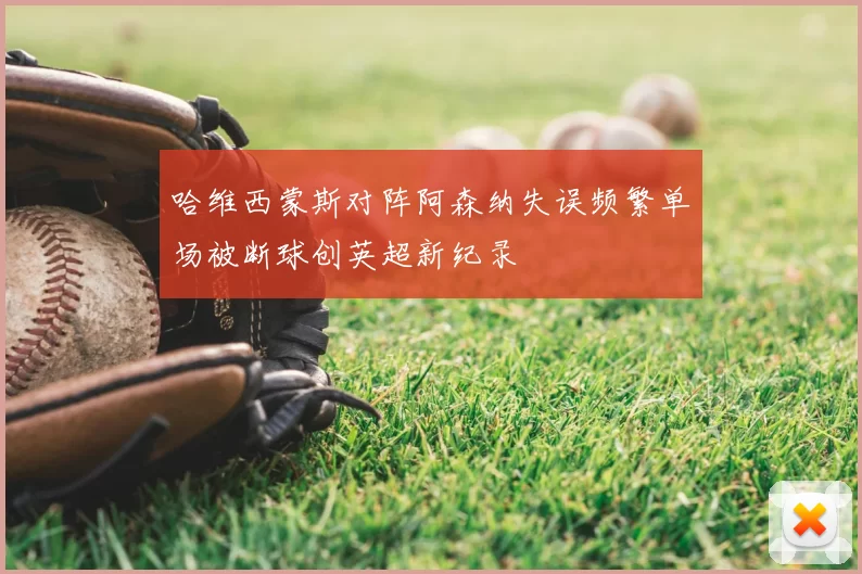 哈维西蒙斯对阵阿森纳失误频繁单场被断球创英超新纪录