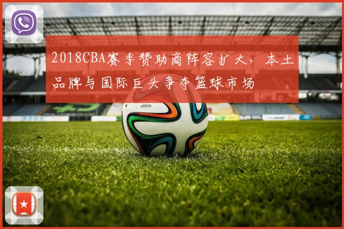 2018CBA赛季赞助商阵容扩大，本土品牌与国际巨头争夺篮球市场