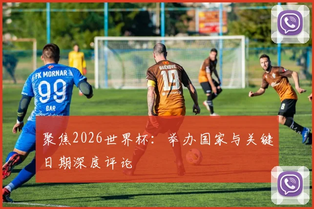 聚焦2026世界杯：举办国家与关键日期深度评论