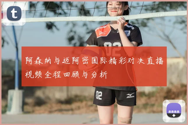 阿森纳与迈阿密国际精彩对决直播视频全程回顾与分析