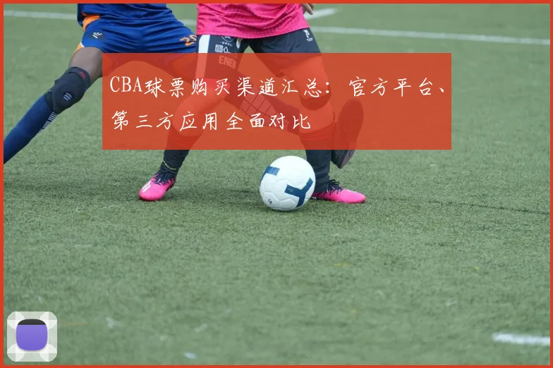CBA球票购买渠道汇总:官方平台、第三方应用全面对比