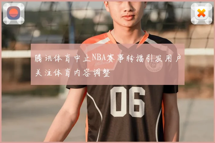 腾讯体育中止NBA赛事转播引发用户关注体育内容调整