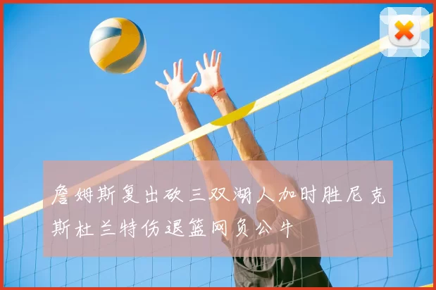 詹姆斯复出砍三双湖人加时胜尼克斯杜兰特伤退篮网负公牛
