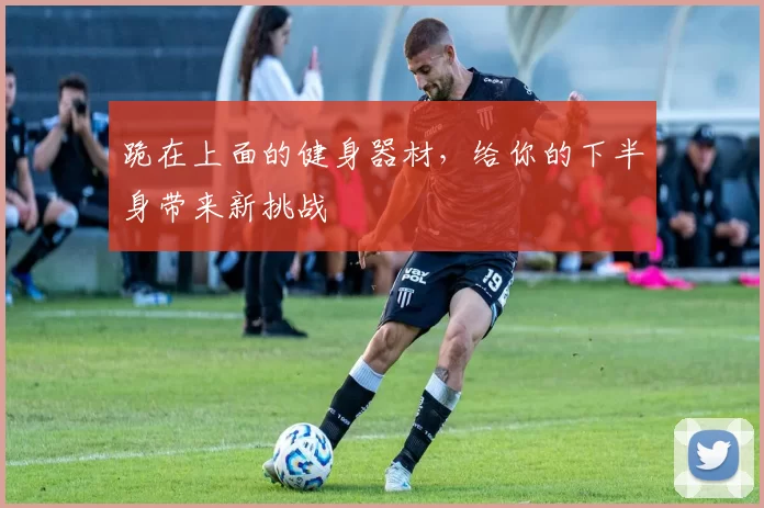 跪在上面的健身器材，给你的下半身带来新挑战