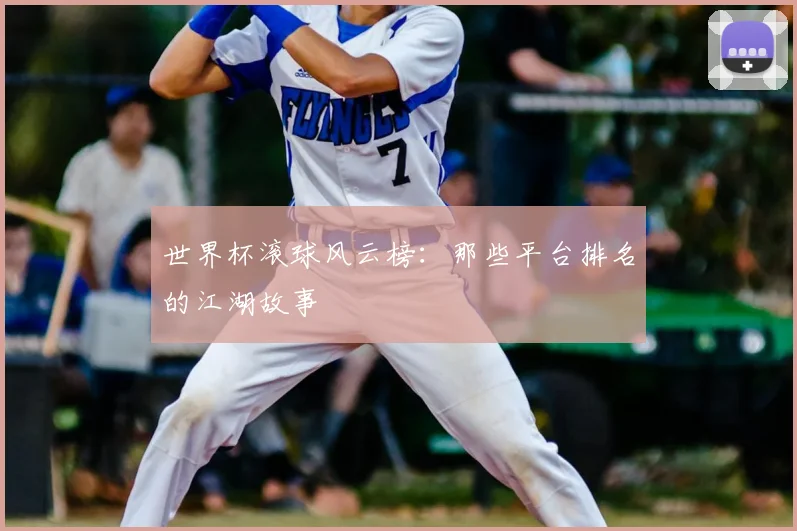 世界杯滚球风云榜:那些平台排名的江湖故事
