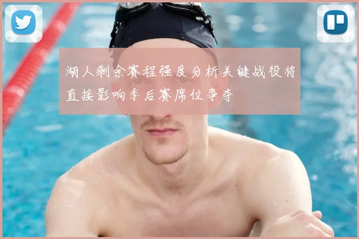 湖人剩余赛程强度分析关键战役将直接影响季后赛席位争夺