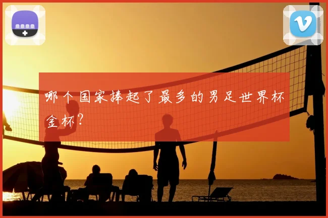 哪个国家捧起了最多的男足世界杯金杯?