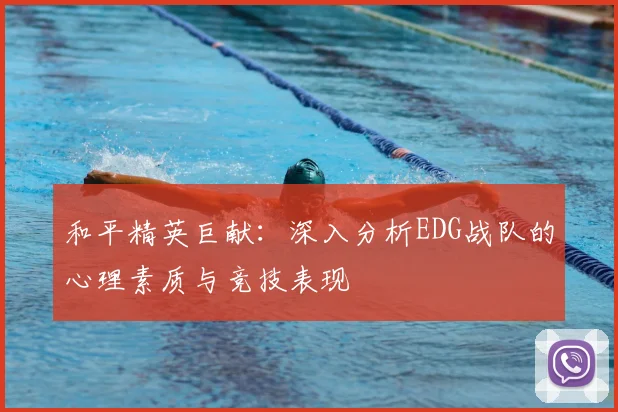 和平精英巨献：深入分析EDG战队的心理素质与竞技表现