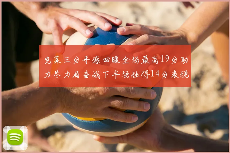克莱三分手感回暖全场最高19分助力尽力局奋战下半场独得14分表现抢眼