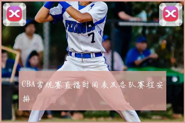 CBA常规赛直播时间表及各队赛程安排
