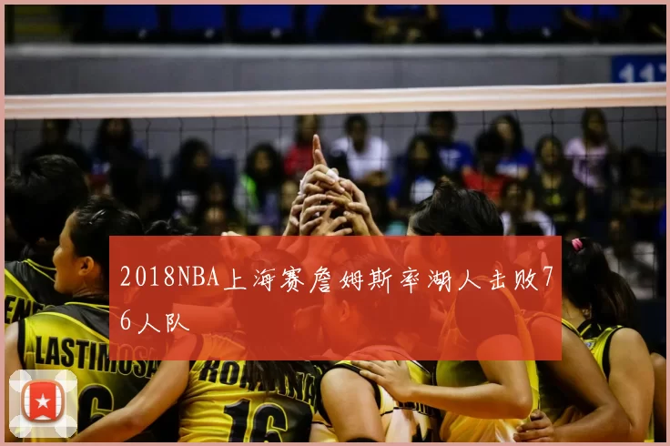 2018NBA上海赛詹姆斯率湖人击败76人队