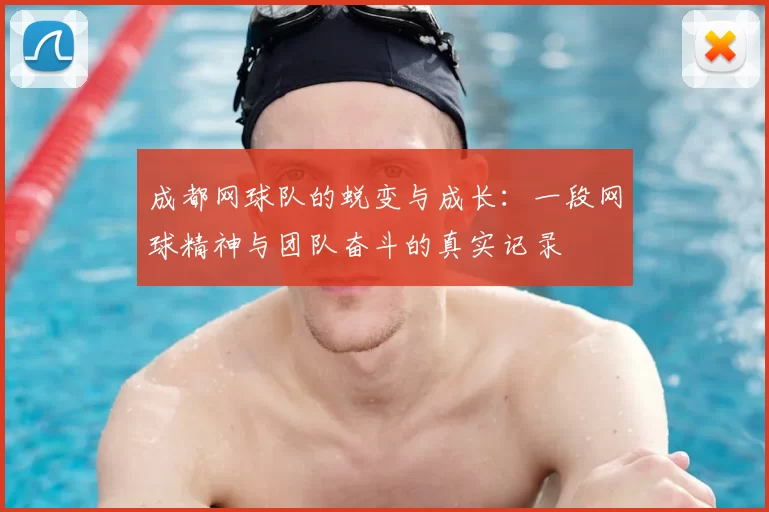 成都网球队的蜕变与成长：一段网球精神与团队奋斗的真实记录