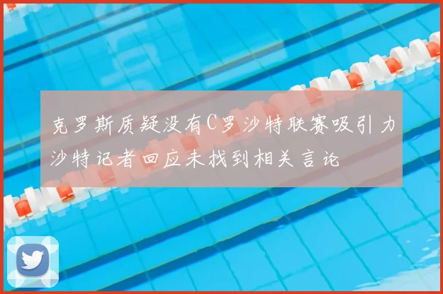 克罗斯质疑没有C罗沙特联赛吸引力沙特记者回应未找到相关言论