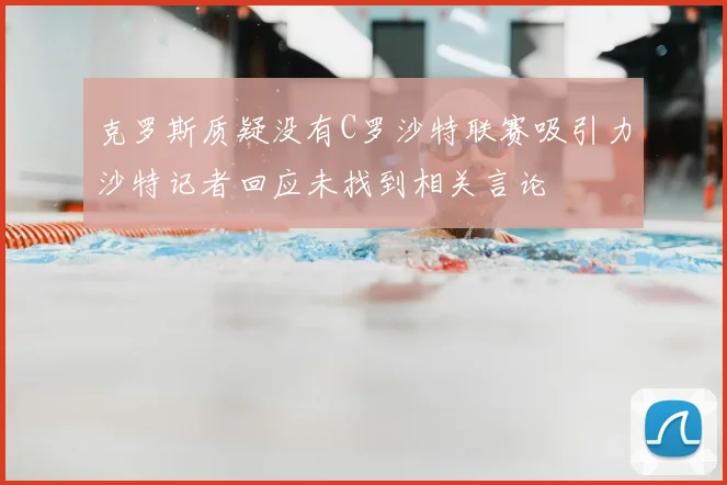 克罗斯质疑没有C罗沙特联赛吸引力沙特记者回应未找到相关言论