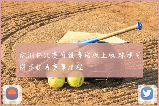 欧洲杯比赛直播粤语版上线 球迷可同步收看赛事进程