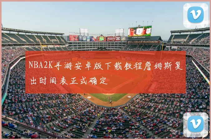 NBA2K手游安卓版下载教程詹姆斯复出时间表正式确定