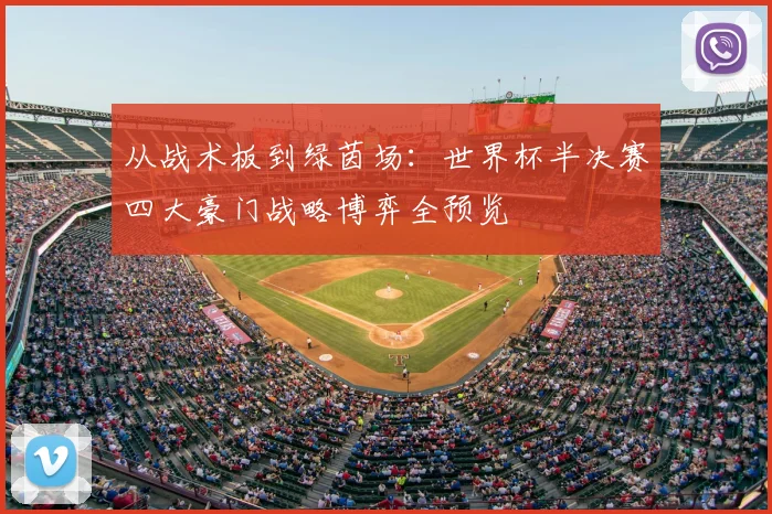 从战术板到绿茵场：世界杯半决赛四大豪门战略博弈全预览