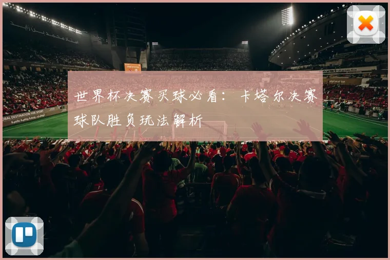 世界杯决赛买球必看:卡塔尔决赛球队胜负玩法解析