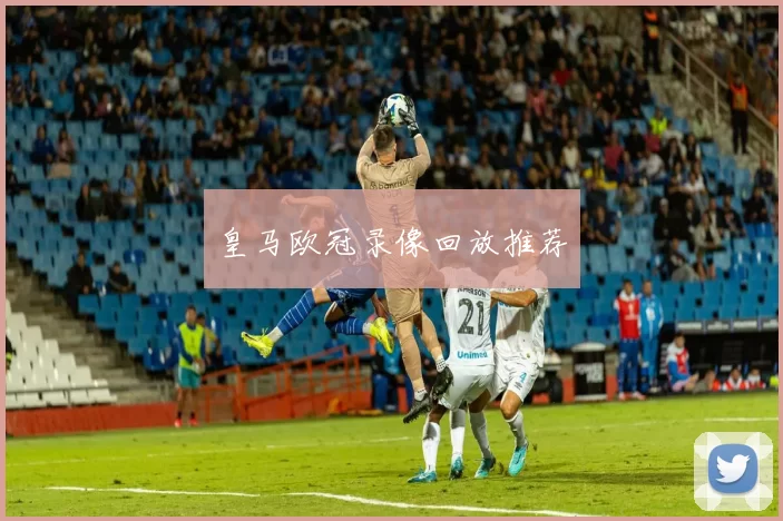 皇马欧冠录像回放推荐