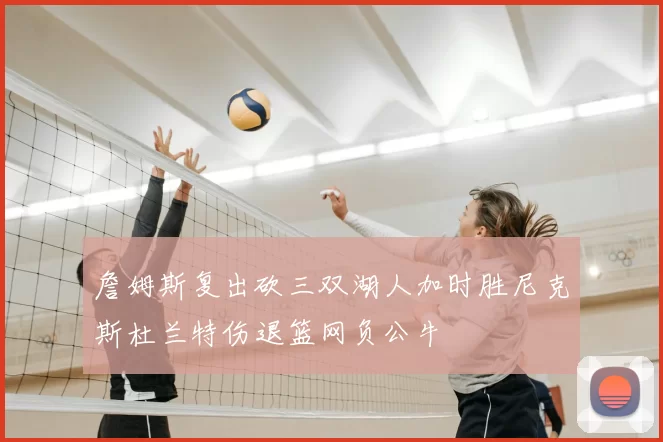 詹姆斯复出砍三双湖人加时胜尼克斯杜兰特伤退篮网负公牛