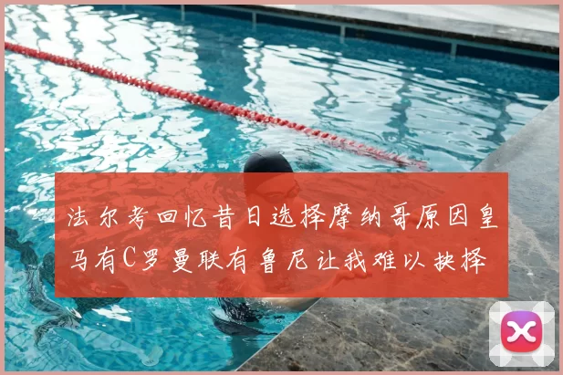 法尔考回忆昔日选择摩纳哥原因皇马有C罗曼联有鲁尼让我难以抉择