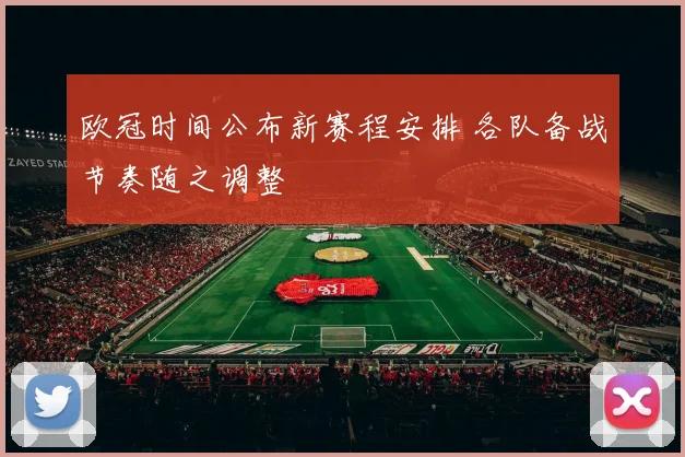 欧冠时间公布新赛程安排 各队备战节奏随之调整