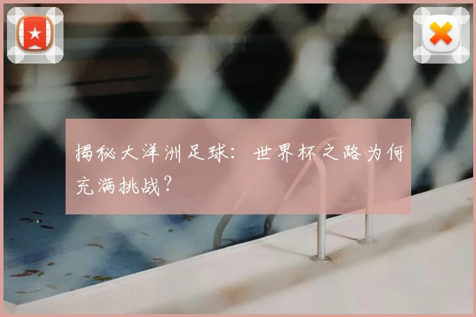 揭秘大洋洲足球:世界杯之路为何充满挑战?