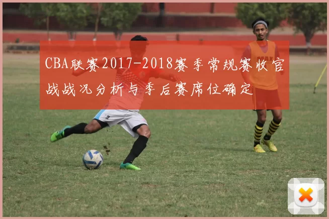 CBA联赛2017-2018赛季常规赛收官战战况分析与季后赛席位确定