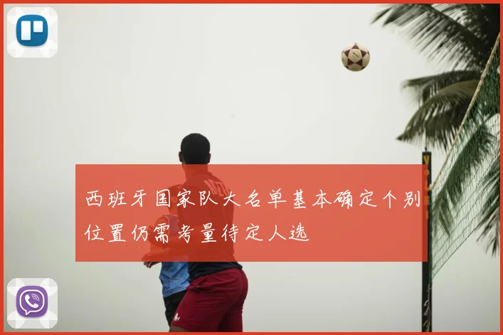 西班牙国家队大名单基本确定个别位置仍需考量待定人选
