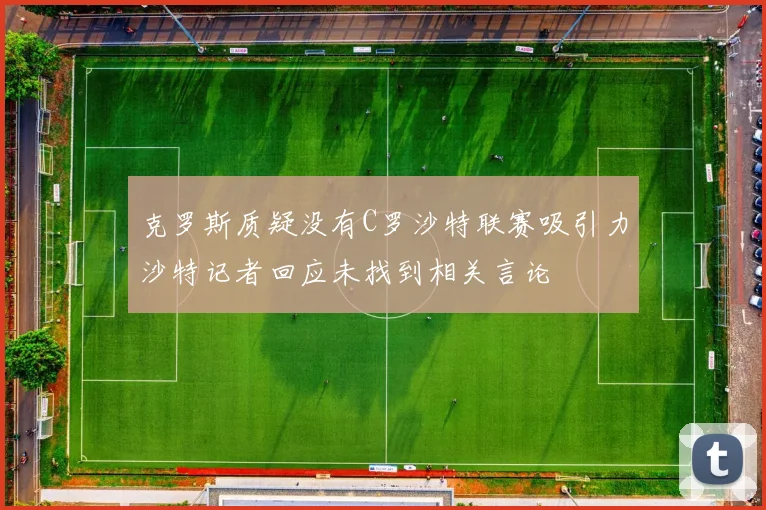 克罗斯质疑没有C罗沙特联赛吸引力沙特记者回应未找到相关言论
