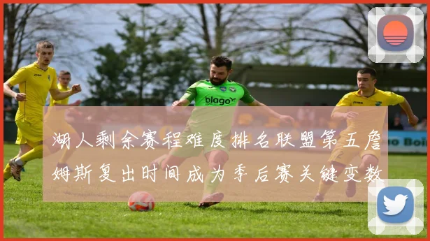 湖人剩余赛程难度排名联盟第五詹姆斯复出时间成为季后赛关键变数