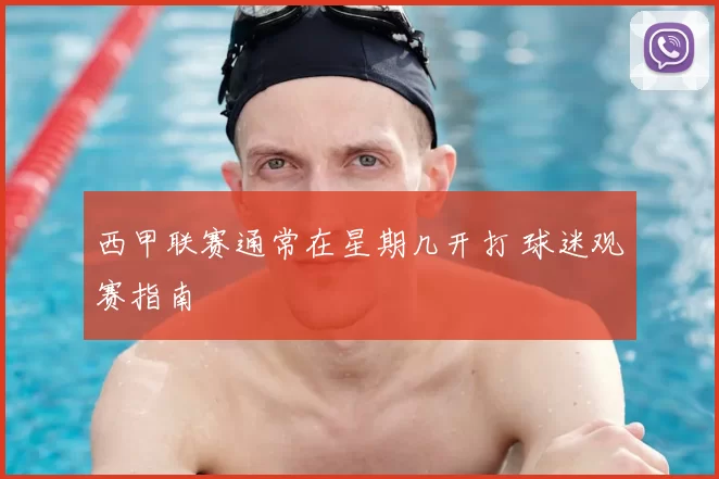 西甲联赛通常在星期几开打 球迷观赛指南