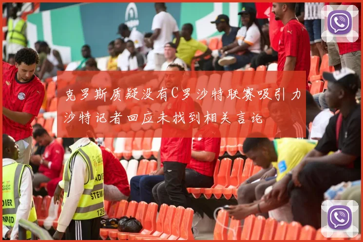 克罗斯质疑没有C罗沙特联赛吸引力沙特记者回应未找到相关言论