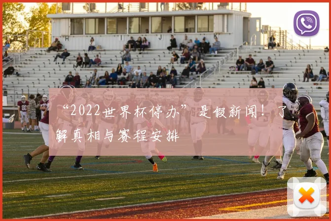 “2022世界杯停办”是假新闻！了解真相与赛程安排