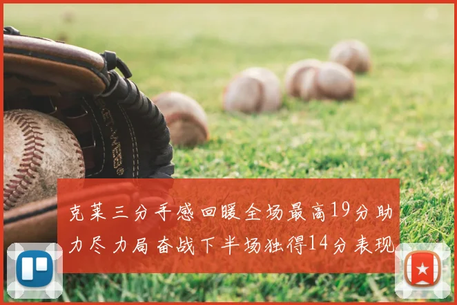 克莱三分手感回暖全场最高19分助力尽力局奋战下半场独得14分表现抢眼