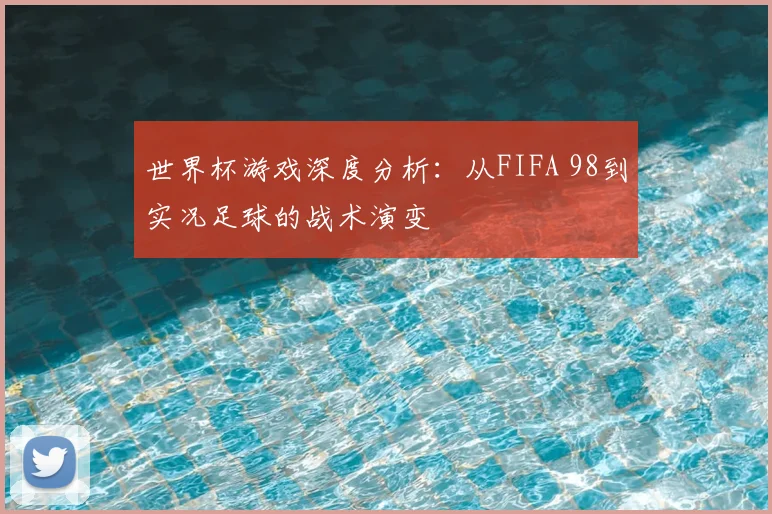 世界杯游戏深度分析：从FIFA 98到实况足球的战术演变