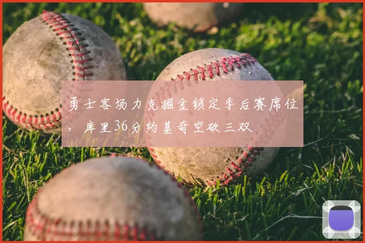 勇士客场力克掘金锁定季后赛席位，库里36分约基奇空砍三双