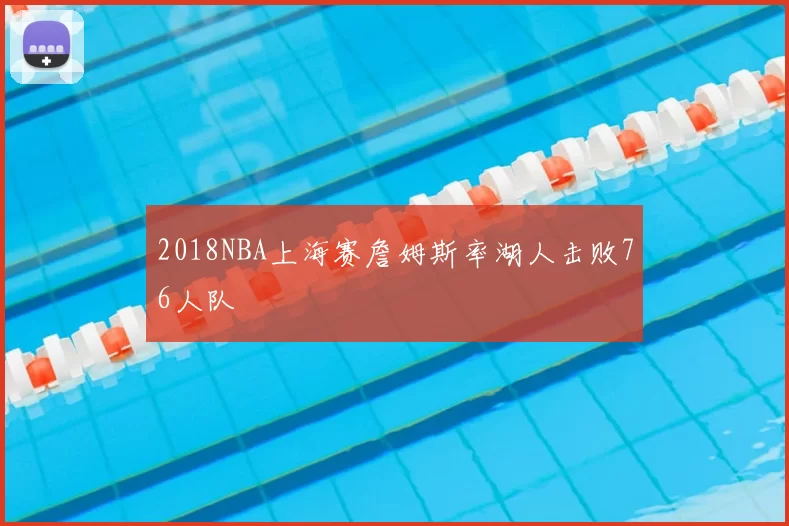 2018NBA上海赛詹姆斯率湖人击败76人队
